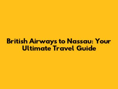 British Airways to Nassau: Your Ultimate Travel Guide