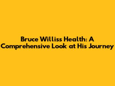 Bruce Willis's Health: A Comprehensive Look at His Journey