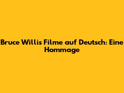 Bruce Willis Filme auf Deutsch: Eine Hommage