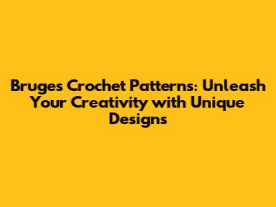 Bruges Crochet Patterns: Unleash Your Creativity with Unique Designs