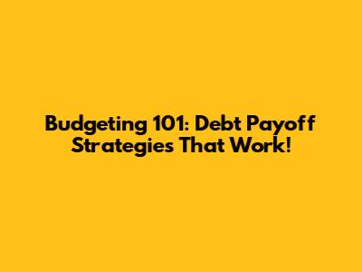 Budgeting 101: Debt Payoff Strategies That Work!