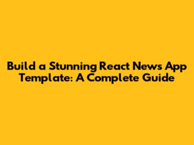 Build a Stunning React News App Template: A Complete Guide