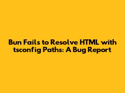 Bun Fails to Resolve HTML with tsconfig Paths: A Bug Report
