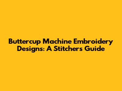 Buttercup Machine Embroidery Designs: A Stitcher's Guide