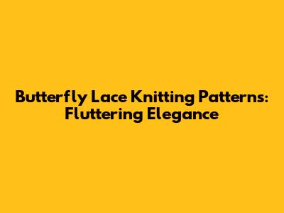 Butterfly Lace Knitting Patterns: Fluttering Elegance