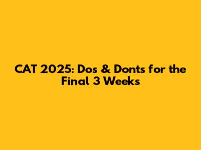 CAT 2025: Dos & Don'ts for the Final 3 Weeks