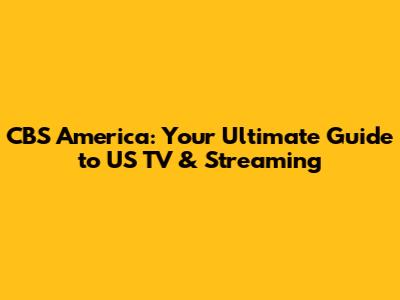 CBS America: Your Ultimate Guide to US TV & Streaming