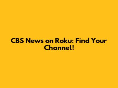 CBS News on Roku: Find Your Channel!