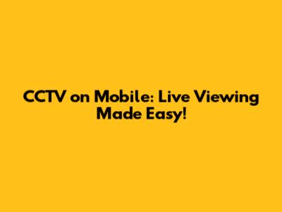 CCTV on Mobile: Live Viewing Made Easy!