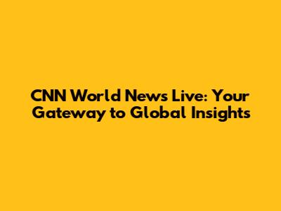 CNN World News Live: Your Gateway to Global Insights