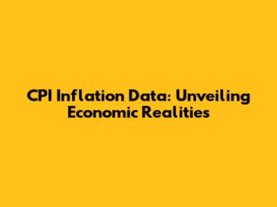 CPI Inflation Data: Unveiling Economic Realities