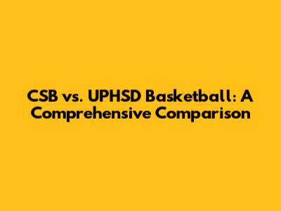 CSB vs. UPHSD Basketball: A Comprehensive Comparison