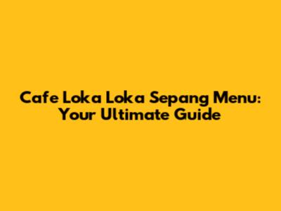 Cafe Loka Loka Sepang Menu: Your Ultimate Guide