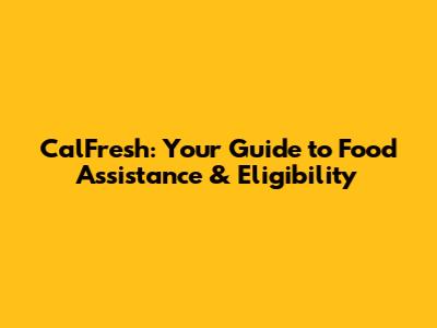 CalFresh: Your Guide to Food Assistance & Eligibility