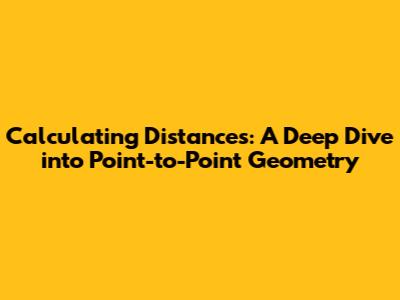 Calculating Distances: A Deep Dive into Point-to-Point Geometry