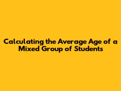 Calculating the Average Age of a Mixed Group of Students