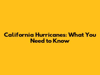 California Hurricanes: What You Need to Know
