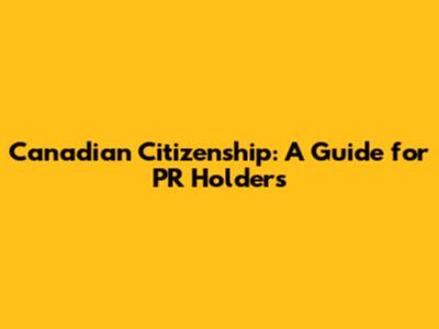 Canadian Citizenship: A Guide for PR Holders