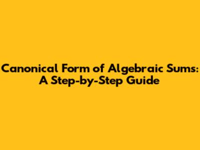 Canonical Form of Algebraic Sums: A Step-by-Step Guide
