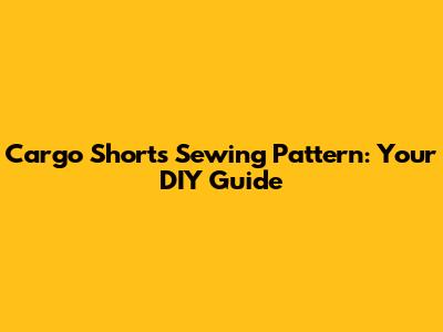 Cargo Shorts Sewing Pattern: Your DIY Guide