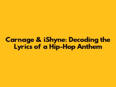 Carnage & iShyne: Decoding the Lyrics of a Hip-Hop Anthem