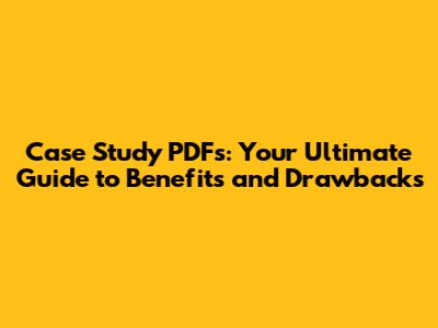 Case Study PDFs: Your Ultimate Guide to Benefits and Drawbacks
