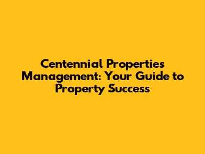 Centennial Properties Management: Your Guide to Property Success