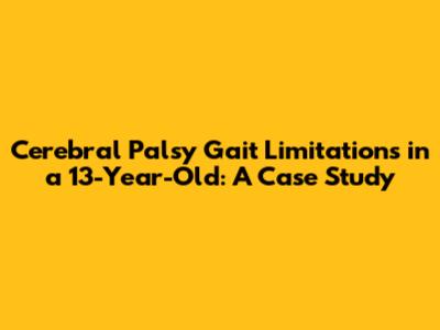 Cerebral Palsy Gait Limitations in a 13-Year-Old: A Case Study