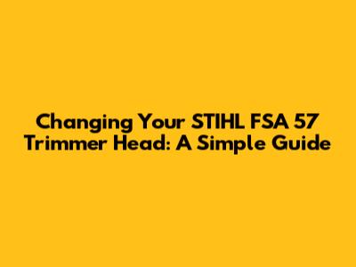 Changing Your STIHL FSA 57 Trimmer Head: A Simple Guide