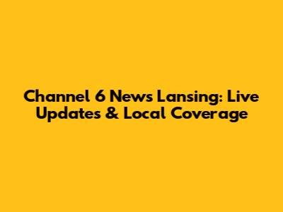 Channel 6 News Lansing: Live Updates & Local Coverage