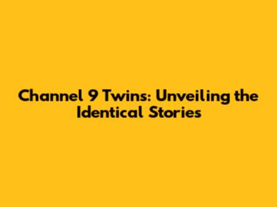 Channel 9 Twins: Unveiling the Identical Stories