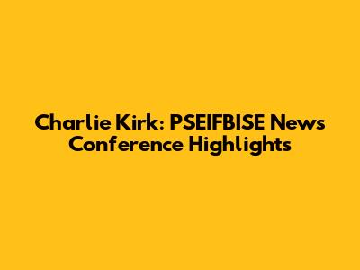 Charlie Kirk: PSEIFBISE News Conference Highlights
