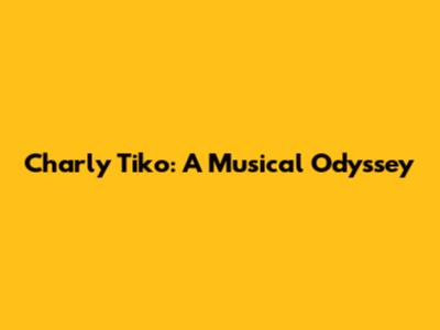 Charly Tiko: A Musical Odyssey