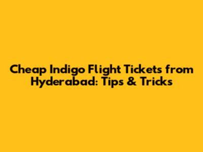 Cheap Indigo Flight Tickets from Hyderabad: Tips & Tricks