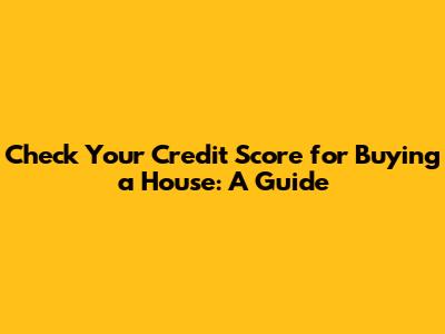 Check Your Credit Score for Buying a House: A Guide