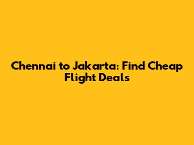 Chennai to Jakarta: Find Cheap Flight Deals