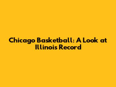 Chicago Basketball: A Look at Illinois' Record