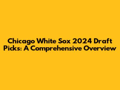 Chicago White Sox 2024 Draft Picks: A Comprehensive Overview