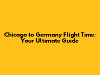Chicago to Germany Flight Time: Your Ultimate Guide