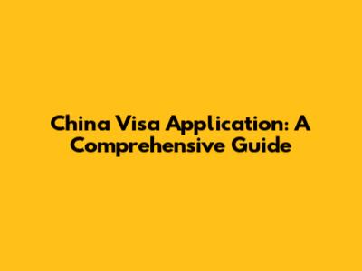 China Visa Application: A Comprehensive Guide
