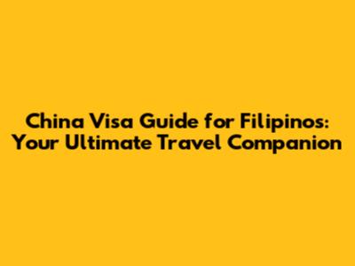 China Visa Guide for Filipinos: Your Ultimate Travel Companion