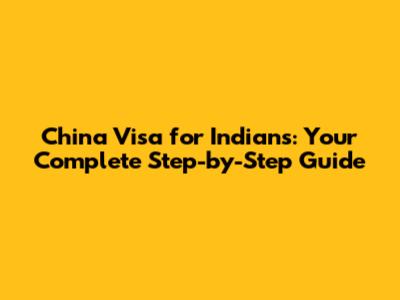 China Visa for Indians: Your Complete Step-by-Step Guide