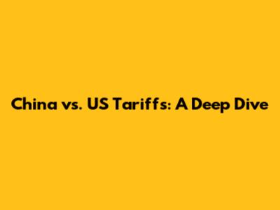 China vs. US Tariffs: A Deep Dive