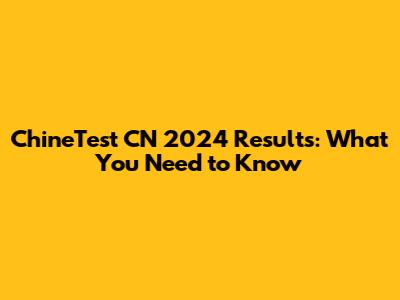 ChineTest CN 2024 Results: What You Need to Know