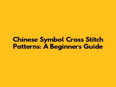Chinese Symbol Cross Stitch Patterns: A Beginner's Guide