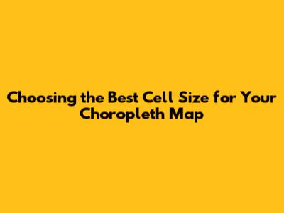 Choosing the Best Cell Size for Your Choropleth Map