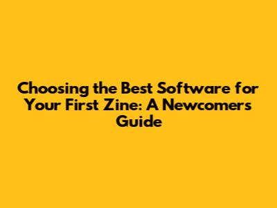 Choosing the Best Software for Your First Zine: A Newcomer's Guide