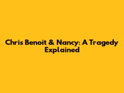 Chris Benoit & Nancy: A Tragedy Explained