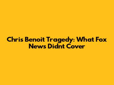 Chris Benoit Tragedy: What Fox News Didn't Cover