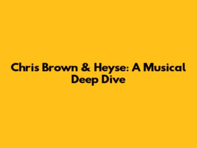 Chris Brown & Heyse: A Musical Deep Dive